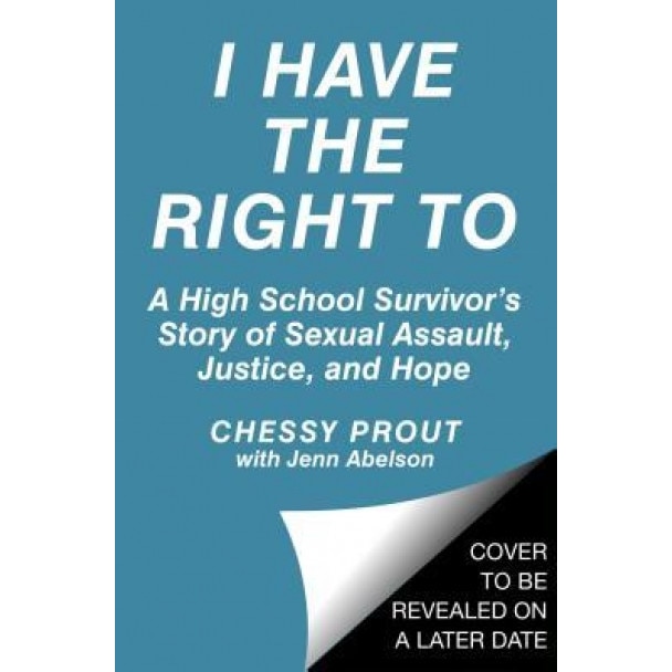 I Have the Right to: A High School Survivor's Story of Sexual Assault, Justice, and Hope, Chessy Prout (Author)