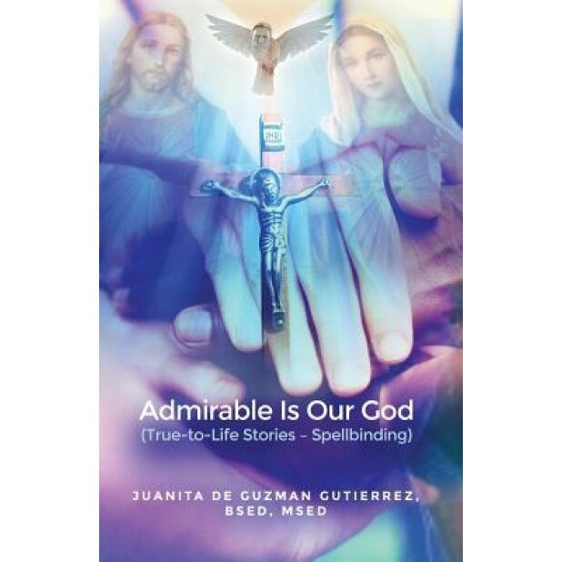 Admirable Is Our God: (True-To-Life Stories - Spellbinding), Bsed Msed Gutierrez (Author)