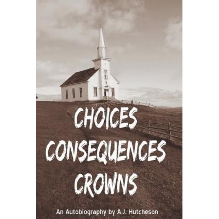 Choices Consequences Crowns, A. J. Hutcheson (Author)