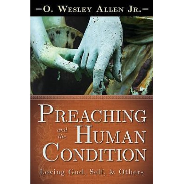 Preaching and the Human Condition: Loving God, Self, & Others, O. Wesley Allen (Author)