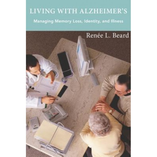 Living with Alzheimer's: Managing Memory Loss, Identity, and Illness, Renee L. Beard (Author)