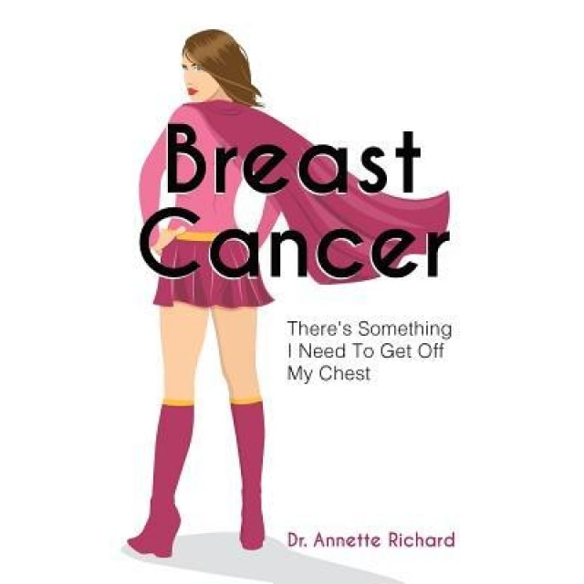 Breast Cancer: There's Something I Need to Get Off My Chest, Dr Annette Richard (Author)