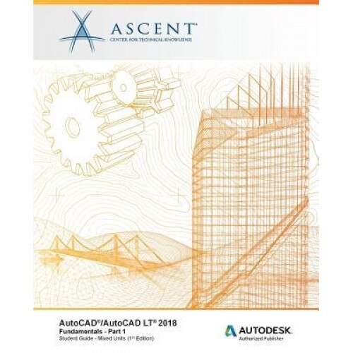 AutoCAD/AutoCAD LT 2018 Fundamentals - Mixed Units: Part 1: Autodesk Authorized Publisher, Ascent -. Center for Technical Knowledge (Author)