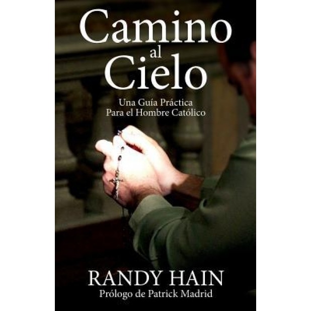 Camino Al Cielo: Una Guia Practica Para El Hombre Catolico, Randy Hain (Author)