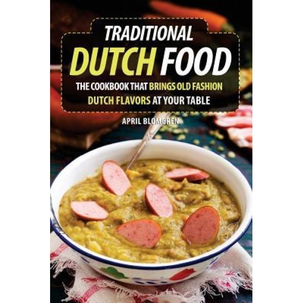 Traditional Dutch Food: The Cookbook That Brings Old Fashion Dutch Flavors at Your Table, April Blomgren (Author)