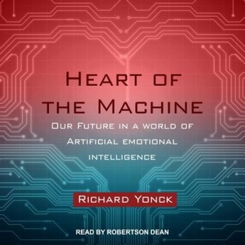 Heart of the Machine: Our Future in a World of Artificial Emotional Intelligence, Richard Yonck (Author) Heart of the Machine: Our Future in a World of Artificial Emotional Intelligence, Richard Yonck (Author)