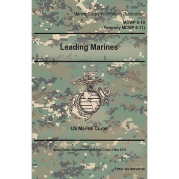 Marine Corps Warfighting Publication McWp 6-10 (Formerly McWp 6-11) Leading Marines 2 May 2016, United States Governmen Us Marine Corps (Author) Marine Corps Warfighting Publication McWp 6-10 (Formerly McWp 6-11) Leading Marines 2 May 2016, United States Governmen Us Marine Corps (Author)