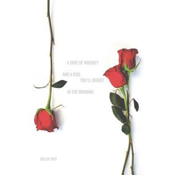 A Shot of Whiskey and a Kiss You'll Regret in the Morning, Collin Yost (Author)