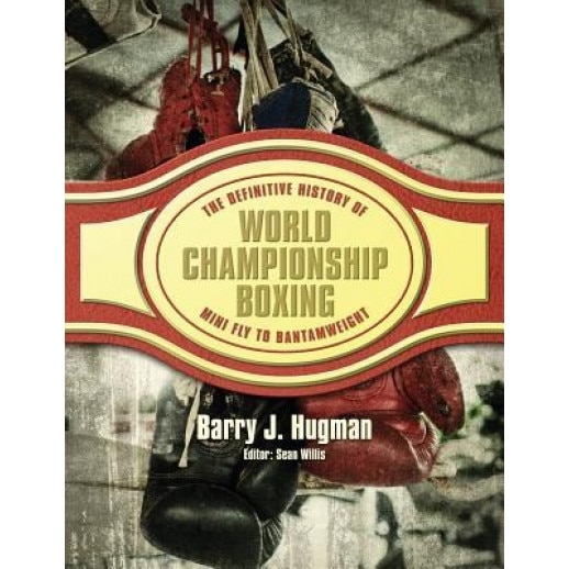 The Definitive History of World Championship Boxing: Mini Fly to Bantamweight, Barry J. Hugman (Author)