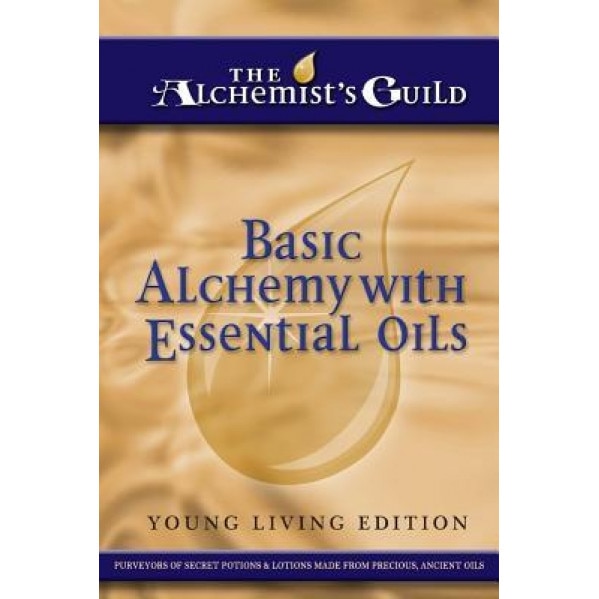 Basic Alchemy with Essential Oils: Young Living Edition, The Alchemist's Guild (Author)