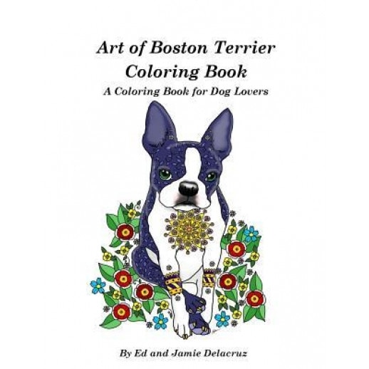 Art of Boston Terrier Coloring Book: A Coloring Book for Dog Lovers, Ed Delacruz (Author)