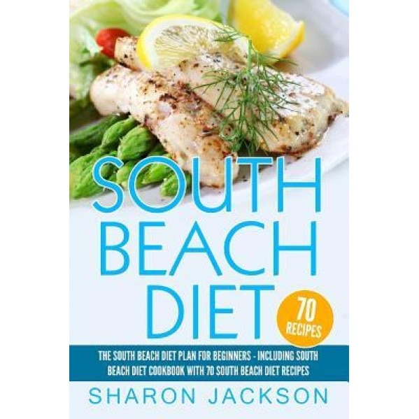 South Beach Diet: The South Beach Diet Plan for Beginners: : South Beach Diet Cookbook with 70 Recipes, Sharon Jackson (Author)