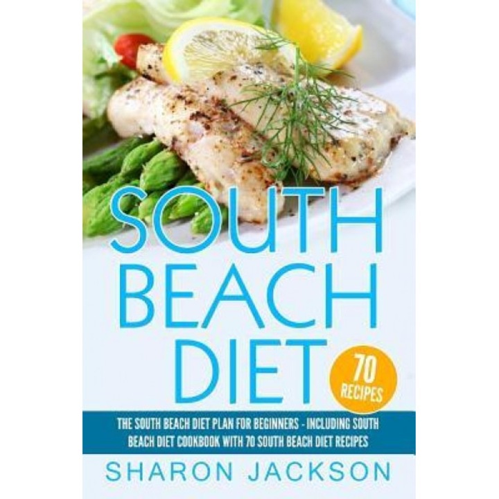 South Beach Diet: The South Beach Diet Plan for Beginners: : South Beach Diet Cookbook with 70 Recipes, Sharon Jackson (Author)