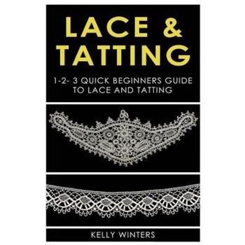 Lace & Tatting: 1-2-3 Quick Beginner's Guide to Lace & Tatting, Kelly Winters (Author) Lace & Tatting: 1-2-3 Quick Beginner's Guide to Lace & Tatting, Kelly Winters (Author)