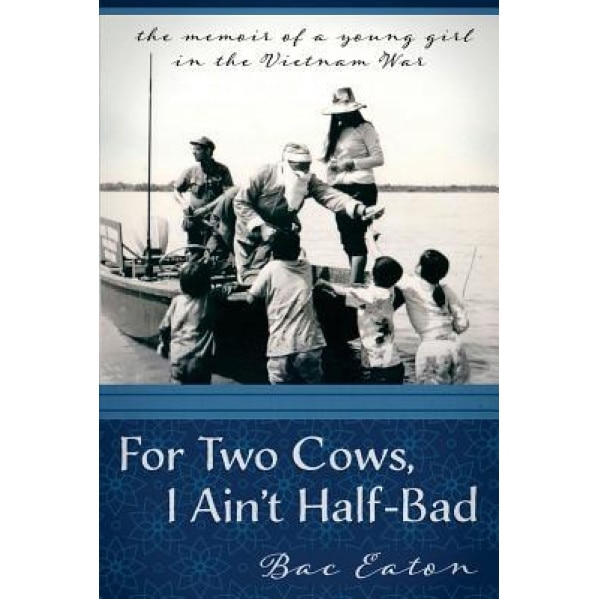 For Two Cows I Ain't Half-Bad: The Memoir of a Young Girl in the Vietnam War, Mrs Bac Thi Eaton (Author)