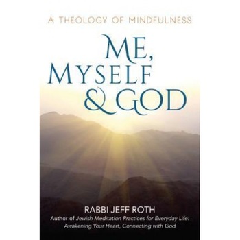 Me, Myself and God: A Theology of Mindfulness, Rabbi Jeff Roth (Author) Me, Myself and God: A Theology of Mindfulness, Rabbi Jeff Roth (Author)