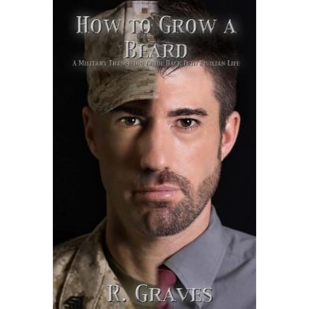 How to Grow a Beard: A Military Transition Guide Back Into Civilian Life, Robert Graves (Author)