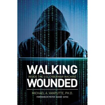 Walking Wounded: Inside the U.S. Cyberwar Machine, Dr Michael a. Vanputte (Author) Walking Wounded: Inside the U.S. Cyberwar Machine, Dr Michael a. Vanputte (Author)