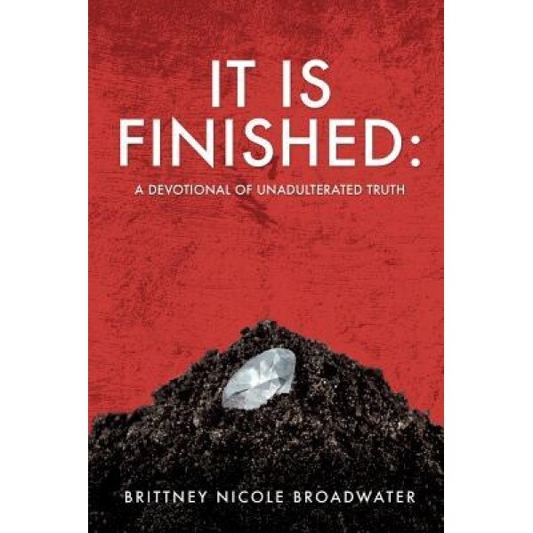 It Is Finished: A Devotional of Unadulterated Truth - Brittney Nicole Broadwater (Author)