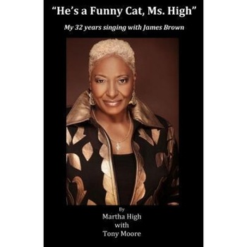 He's a Funny Cat Ms. High: My 32 Years Singing with James Brown, Martha High (Harvin) (Author) He's a Funny Cat Ms. High: My 32 Years Singing with James Brown, Martha High (Harvin) (Author)