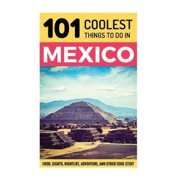 Mexico: Mexico Travel Guide: 101 Coolest Things to Do in Mexico, 101 Coolest Things (Author)