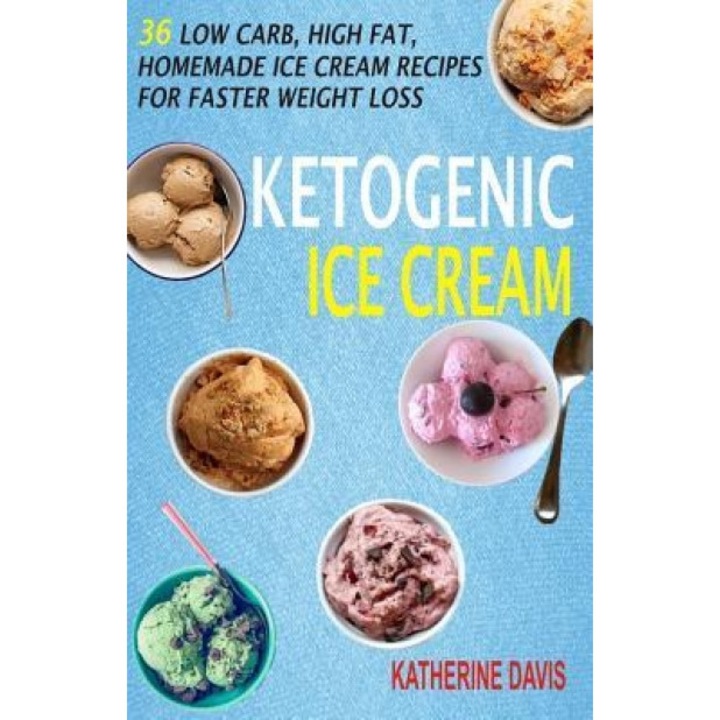 Ketogenic Ice Cream: 36 Low Carb, High Fat, Homemade Ice Cream Recipes for Faster Weight Loss, Katherine Davis (Author)