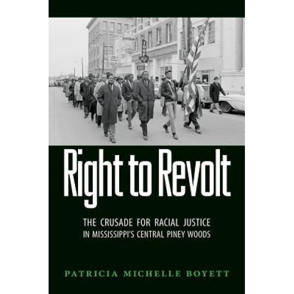 Right to Revolt: The Crusade for Racial Justice in Mississippi's Central Piney Woods, Patricia Michelle Boyett (Author)