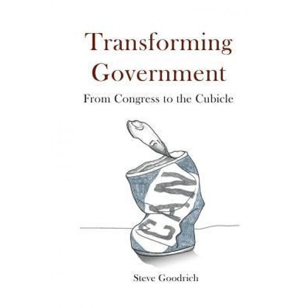 Transforming Government: From Congress to the Cubicle, Steve Goodrich (Author)