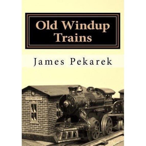 Old Windup Trains: An Introduction to Collecting and Operating O Gauge Windup Trains, James Pekarek (Author)