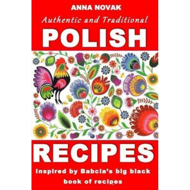 Authentic and Traditional Polish Recipes: Inspired by Babcia's Big Black Book of Recipes, Mrs Anna Novak (Author)