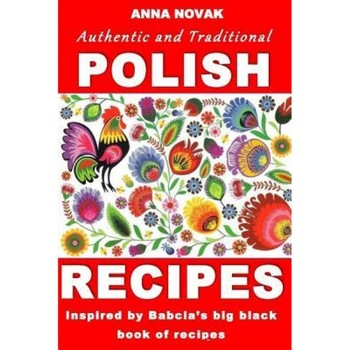 Authentic and Traditional Polish Recipes: Inspired by Babcia's Big Black Book of Recipes, Mrs Anna Novak (Author) Authentic and Traditional Polish Recipes: Inspired by Babcia's Big Black Book of Recipes, Mrs Anna Novak (Author)