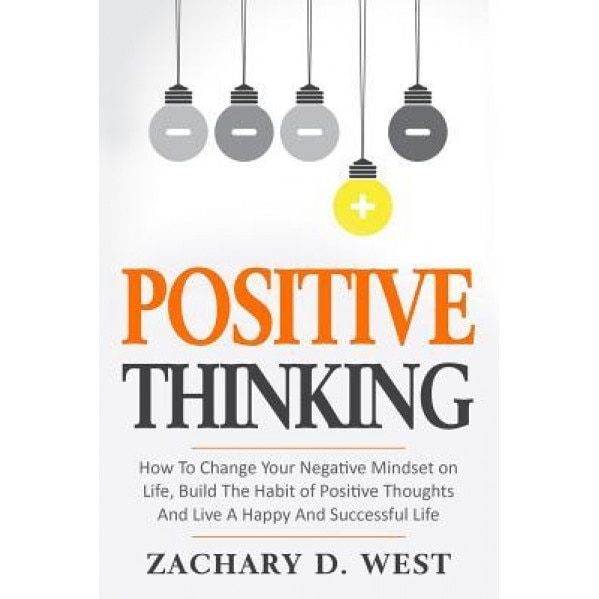Positive Thinking How to Change Your Negative Mindset on Life, Build the Habit of Positive Thoughts and Live a Happy and Successful Life, Zachary D. West (Author)