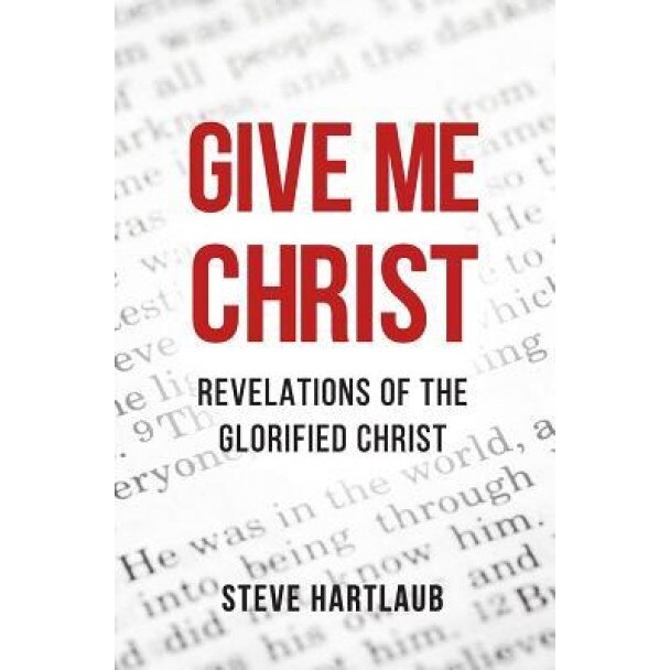 Give Me Christ: Revelations of the Glorified Christ, Steve Hartlaub (Author)