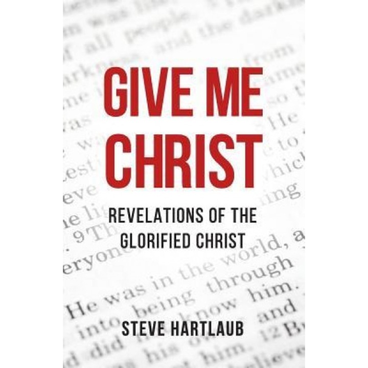 Give Me Christ: Revelations of the Glorified Christ, Steve Hartlaub (Author)