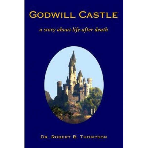 Godwill Castle: A Story about Life After Death, Dr Robert B. Thompson (Author)