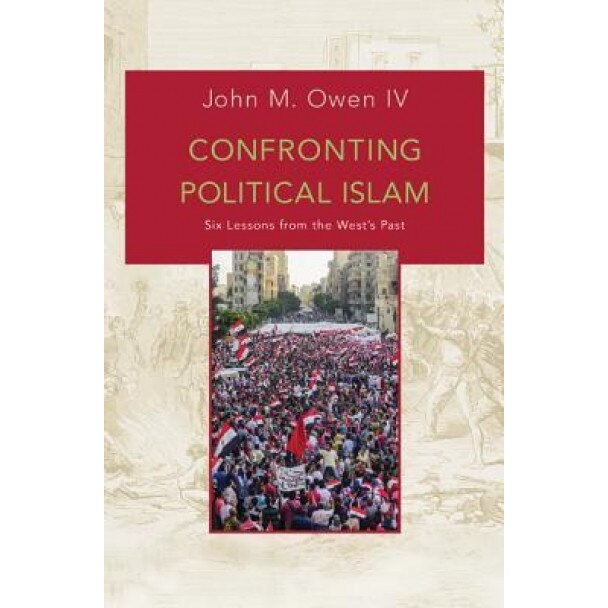Confronting Political Islam: Six Lessons from the West's Past, John M., IV Owen (Author)