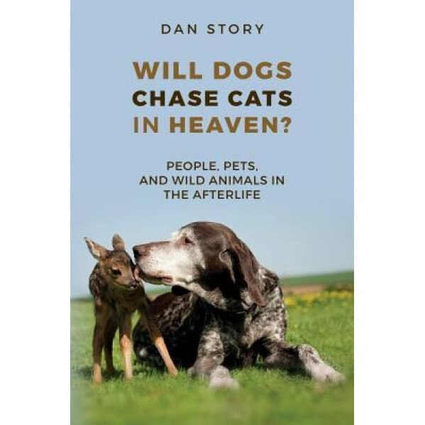 Will Dogs Chase Cats in Heaven?: People, Pets, and Wild Animals in the Afterlife, Dan Story (Author)