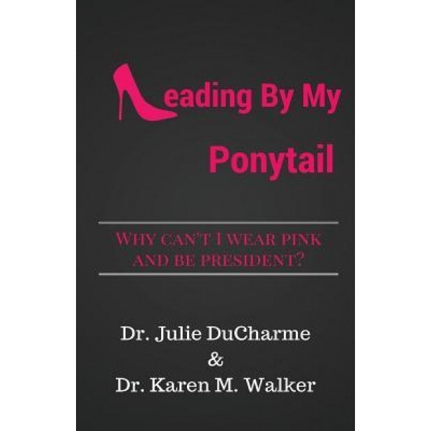 Leading by My Ponytail: Why Can't I Wear Pink and Be President? - Julie M. DuCharme (Author)