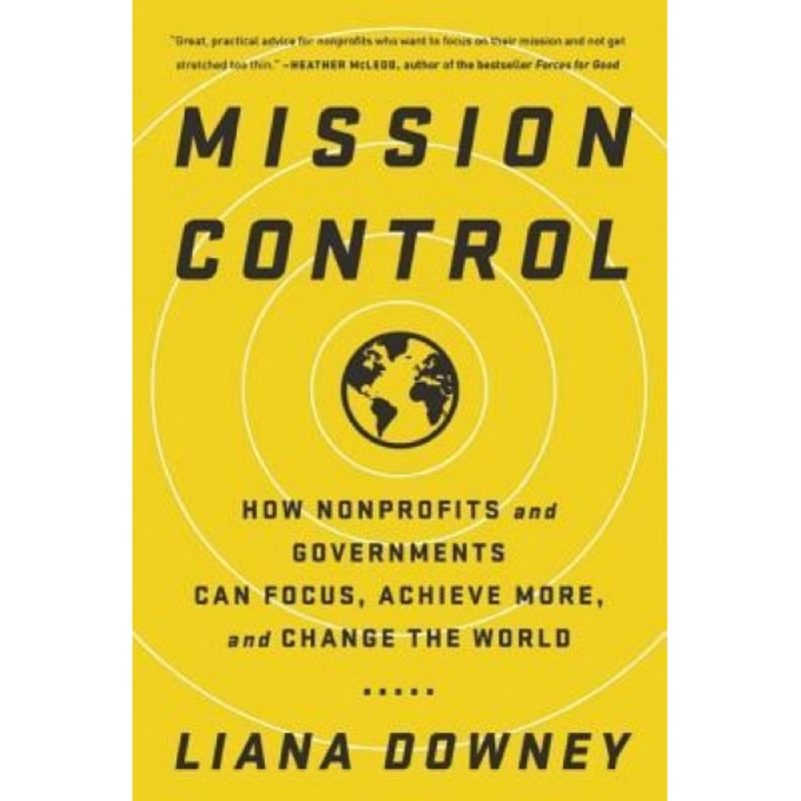 Mission Control: How Nonprofits and Governments Can Focus, Achieve More, and Change the World, Liana Downey (Author)