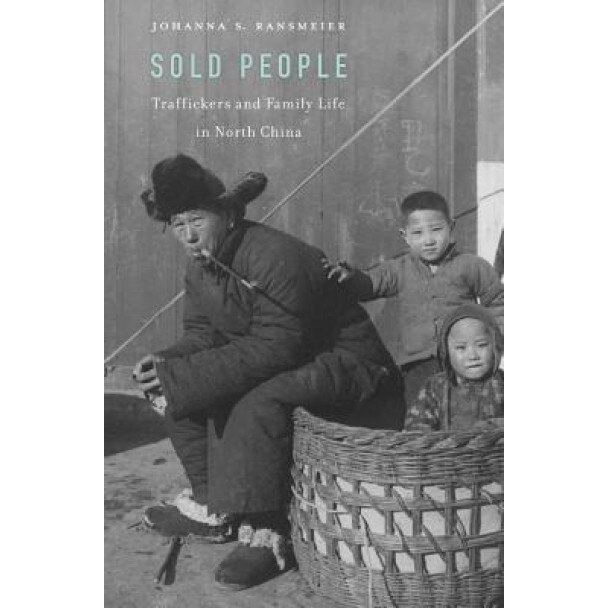 Sold People: Traffickers and Family Life in North China, Johanna S. Ransmeier (Author)