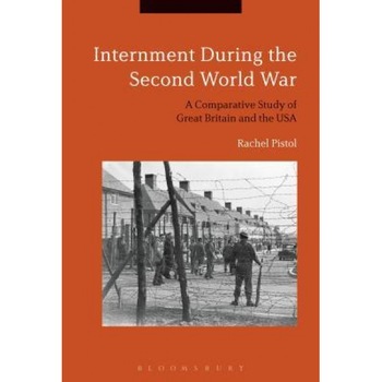 Internment During the Second World War: A Comparative Study of Great Britain and the USA, Rachel Pistol (Author) Internment During the Second World War: A Comparative Study of Great Britain and the USA, Rachel Pistol (Author)