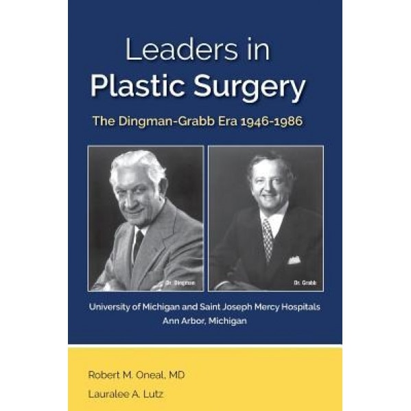 Leaders in Plastic Surgery: The Dingman - Grabb Era 1946 - 1986 at the University of Michigan and Saint Joseph Mercy Hospital in Ann Arbor, Michig, Robert M. Oneal (Author)