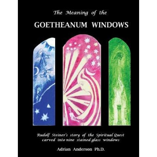 The Meaning of the Goetheanum Windows: Rudolf Steiner's Story of the Spiritual Quest Carved Into Nine Stained Glass Windows, Adrian Anderson (Author)