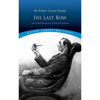 His Last Bow: Some Reminiscences of Sherlock Holmes, Arthur Conan Doyle (Author) His Last Bow: Some Reminiscences of Sherlock Holmes, Arthur Conan Doyle (Author)