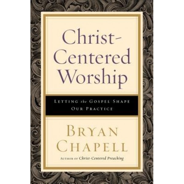 Christ-Centered Worship: Letting the Gospel Shape Our Practice, Bryan Chapell (Author)