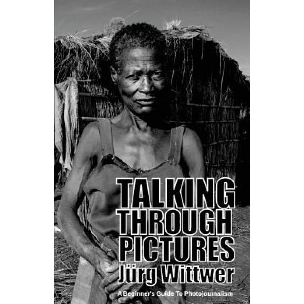 Talking Through Pictures: A Beginner's Guide to Photojournalism, Jurg Wittwer (Author)