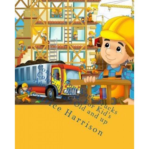 Construction Work Trucks Coloring Book: For Kid's Ages 4 Years Old and Up, Beatrice Harrison (Author)