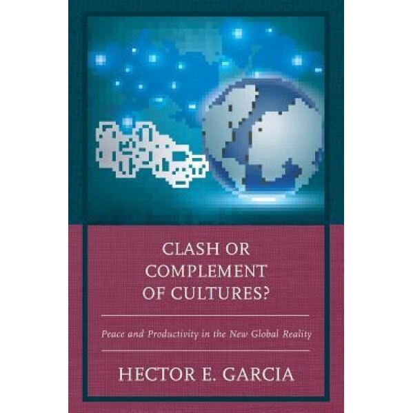 Clash or Complement of Cultures?: Peace and Productivity in the New Global Reality, Hector E. Garcia (Author)