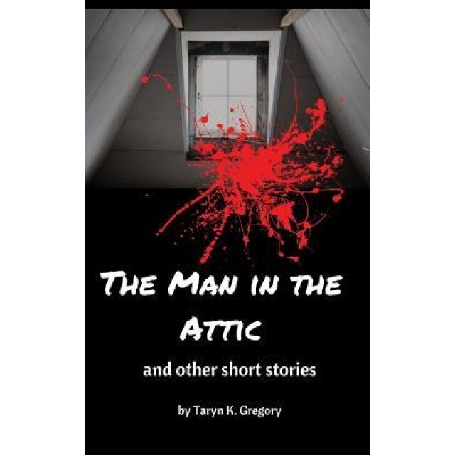 The Man in the Attic: And Other Short Stories, Taryn K. Gregory (Author)