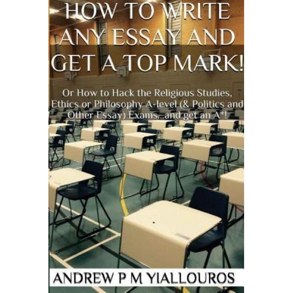 How to Write Any Essay and Get a Top Mark!, Andrew P. M. Yiallouros (Author)